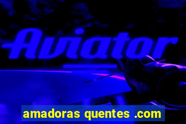 amadoras quentes .com